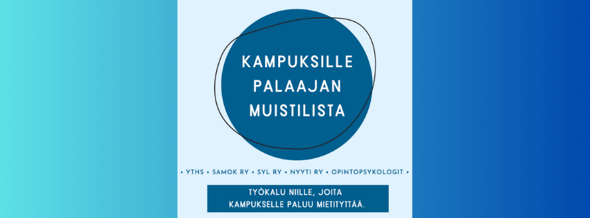 Tummansininen ympyrä , jossa teksti. Kampuksille palaajan muistilista. Ympyrän alapuolella tekstit: YTHS, SAMOK RY, SYL RY, NYYTI RY, OPINTOPSYKOLOGIT. Näiden tekstien alla tummasininen suorakulmainen laatikko, jossa teksti: Niille, joita kampukselle paluu mietityttää.