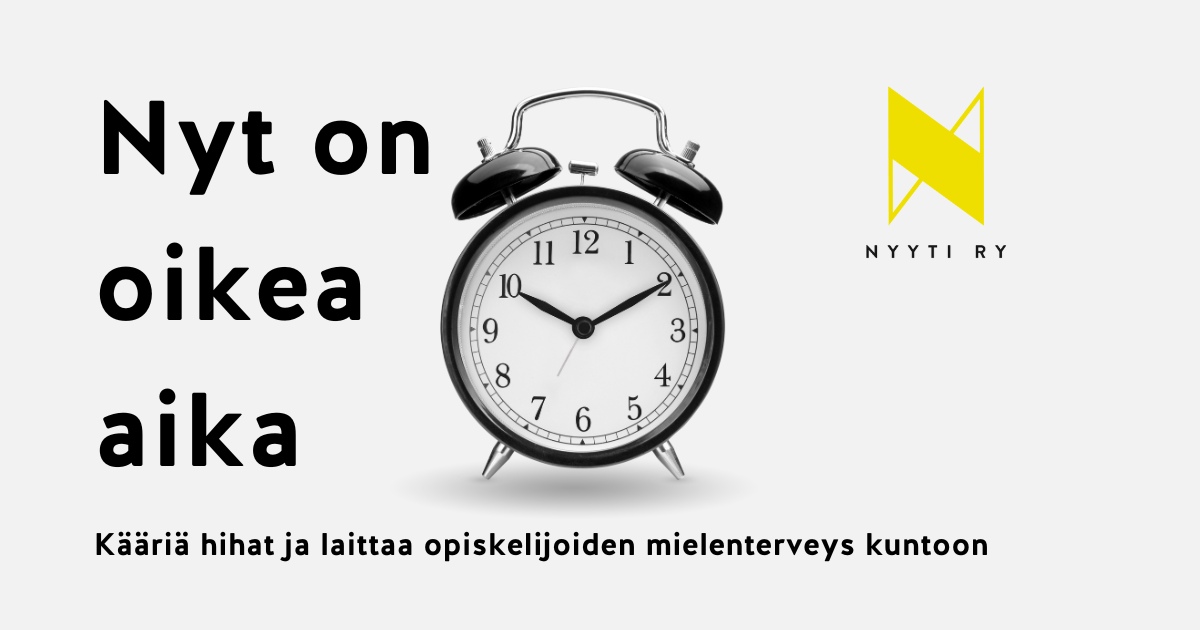 Vaaleanharmaa pohjainen vaakakuva, jonka vasemmassa laidassa teksti: Nyt on oikea aika. Tekstin oikealla puolella keskellä kuvaa iso vanhanaikainen herätyskello. Oikeassa yläkulmassa Nyyti ry:n tunnus. Kuvan alalaidassa koko matkalla teksti: Kääriä hihat ja laittaa opiskelijoiden mielenterveys kuntoon