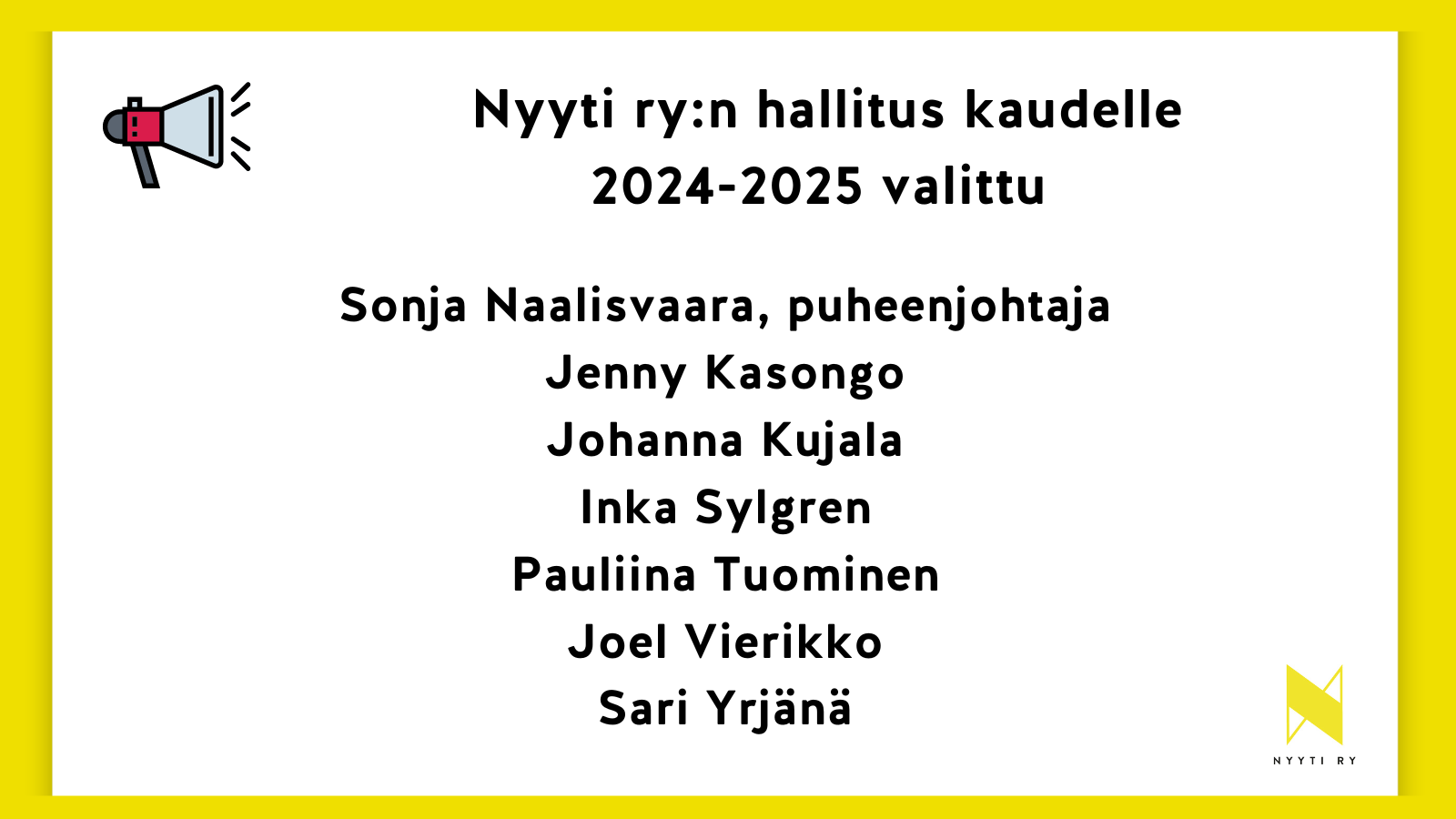 Nyyti ry:n hallitus kaudelle 2024-2025 valittu: Sonja Naalisvaara, puheenjohtaja ja Jenny Kasongo, Johanna Kujala, Inka Sylgren, Pauliina Tuominen, Joel Vierikko sekä Sari Yrjänä.