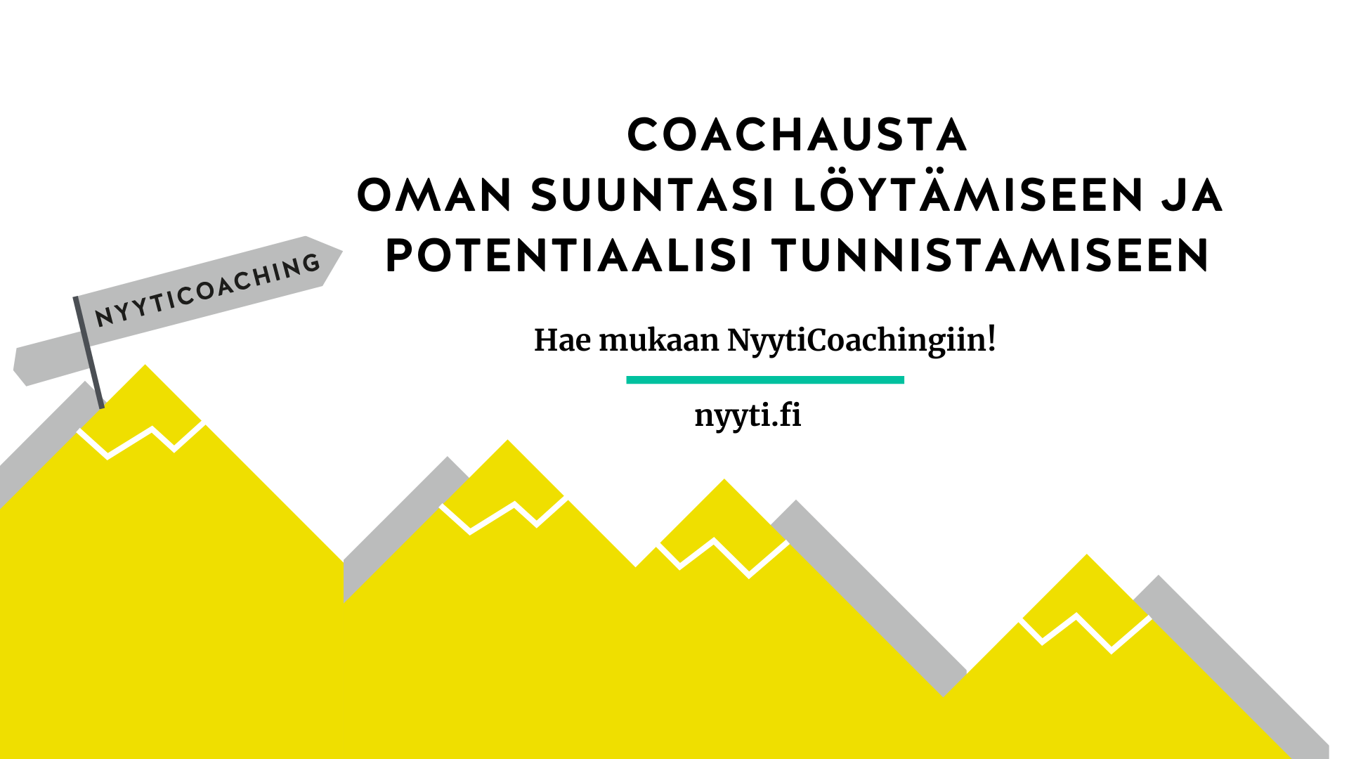 Vaakakuvan alareunassa vuorijono keltaisista teräväkärkisistä vuorista, joiden takaa pilkottaa harmaita vuoria. Ensimmäisen vuoren huipulla viistosti oikealle ylös osoittava harmaa tienviitta, jossa teksti NyytiCoaching. Keskellä kuvaa valkoisella pohjalla teksti: Coachausta oman suuntasi löytämiseen ja potentiaalisi tunnistamiseen. Hae mukaan NyytiCoachingiin! nyyti.fi