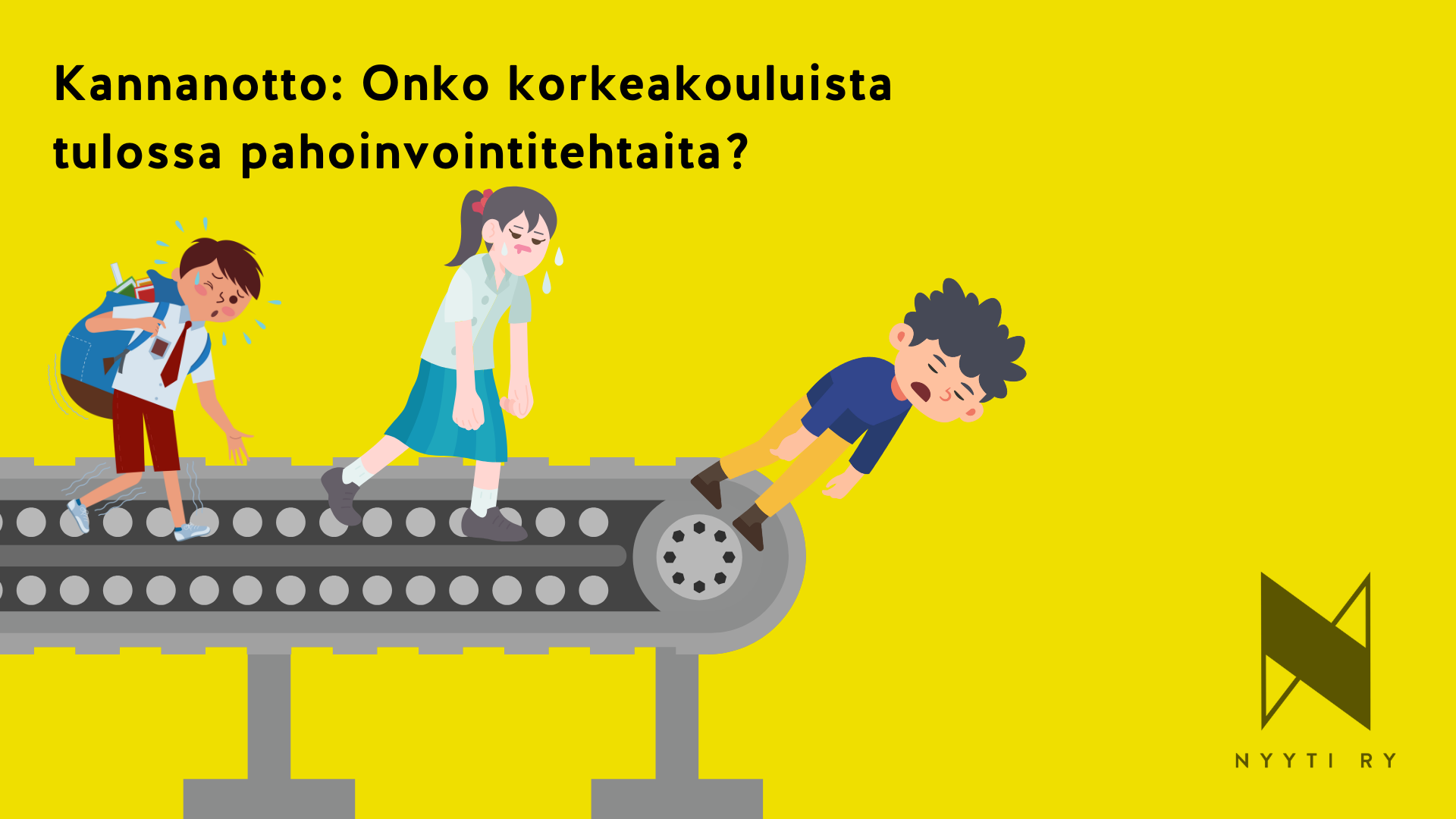 Keltainen vaakapohja, jonka ylälaidassa teksti: Kannanotto: Onko korkeakouluista tulossa pahoinvointitehtaita? Tekstin alla kuva, jossa uupuneet opiskelijapiirroshahmot kävelevät liukuhihnalla ja yksi on juuri tipahtamassa hihnalta. Oikeassa alakulmasa Nyyti ry:n tunnus.