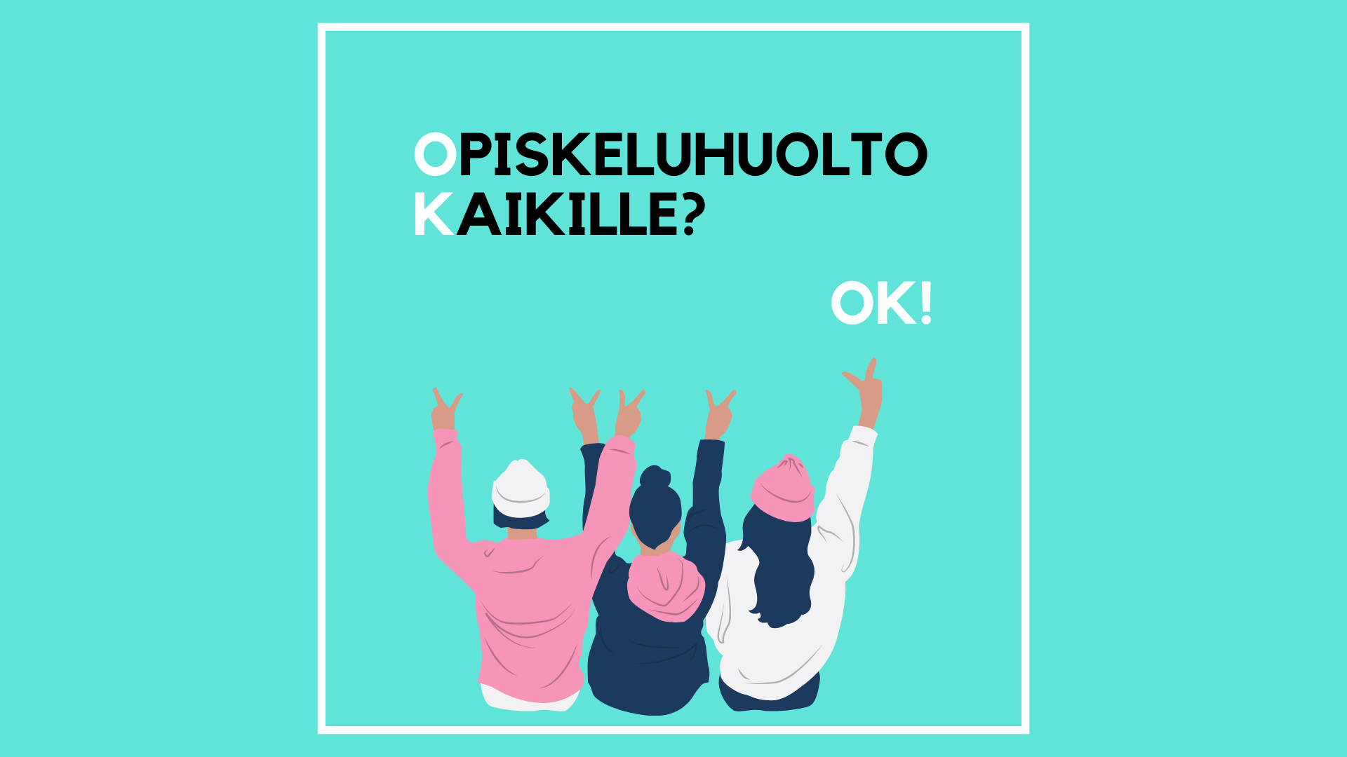 Turkoosin vaakapohjan keskellä valkoinen neliömallinen kehys. kehyksen sisällä tekstit: Opiskeluhuolto kaikille! OK.