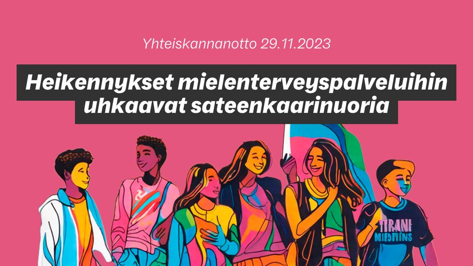 Vaaleanpunaisen vaakatason yläreunassa keskellä tekstit: Yhteiskannanotto 29.11.2023 Heikennykset mielenterveyspalveluihin uhkaavat sateenkaarinuoria. Tekstien alla piirroskuvina erilaisia nuoria henkilöitä.